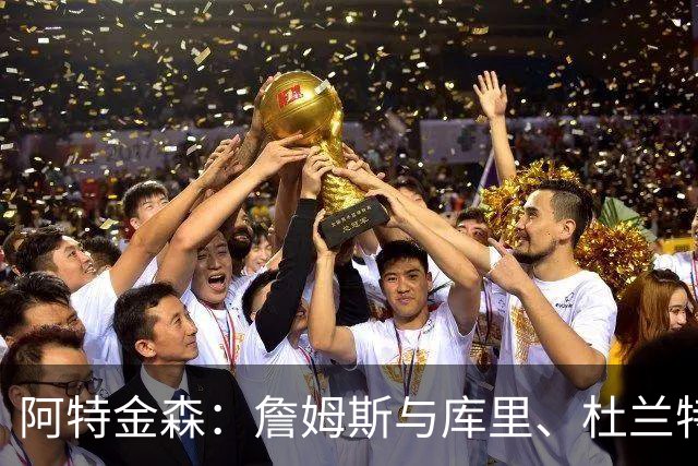 阿特金森：詹姆斯与库里、杜兰特状态依然出色，哈登保持速度